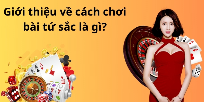 Giới thiệu về cách chơi bài tứ sắc là gì?